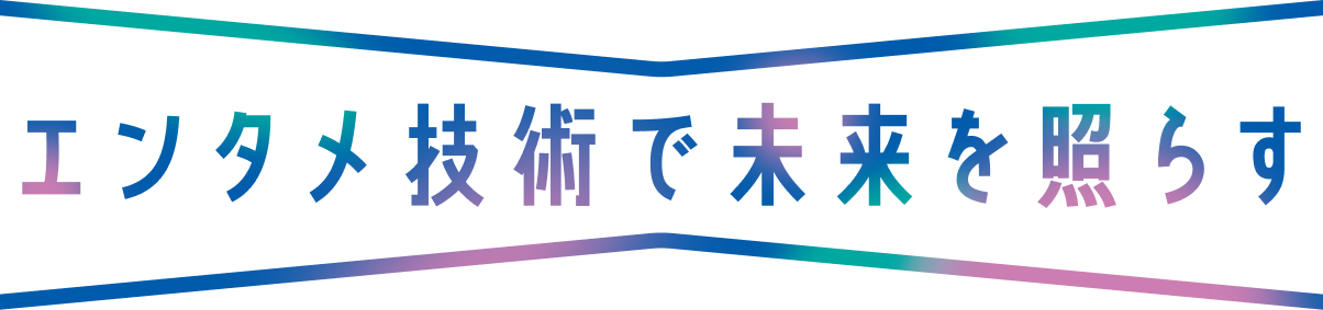 エンタメ技術で未来を照らす