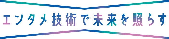 エンタメ技術で未来を照らす